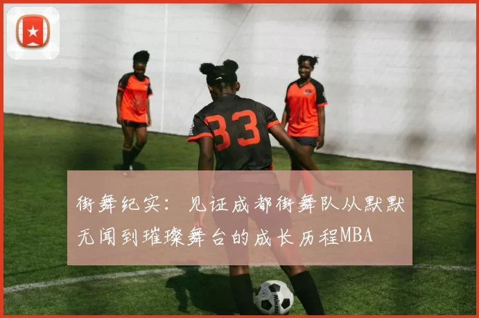 街舞纪实：见证成都街舞队从默默无闻到璀璨舞台的成长历程MBA