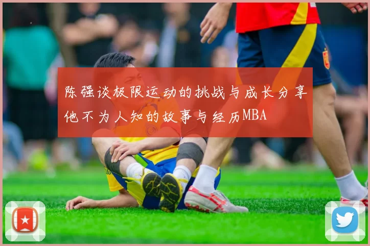 陈强谈极限运动的挑战与成长分享他不为人知的故事与经历MBA