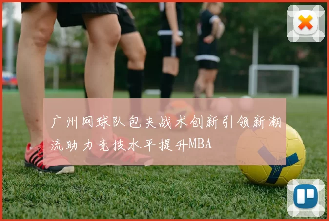 广州网球队包夹战术创新引领新潮流助力竞技水平提升MBA