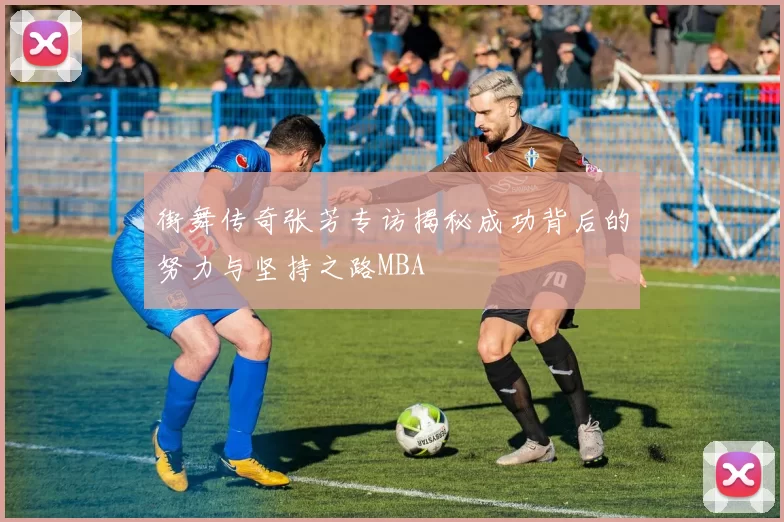 街舞传奇张芳专访揭秘成功背后的努力与坚持之路MBA