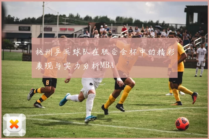 杭州乒乓球队在联合会杯中的精彩表现与实力分析MBA
