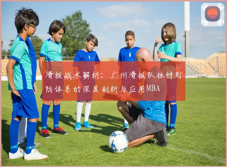 滑板战术解析：广州滑板队独特盯防体系的深度剖析与应用MBA
