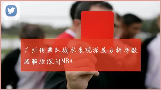 广州街舞队战术表现深度分析与数据解读探讨MBA