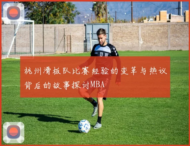 杭州滑板队比赛经验的变革与热议背后的故事探讨MBA
