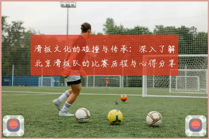 滑板文化的碰撞与传承：深入了解北京滑板队的比赛历程与心得分享MBA