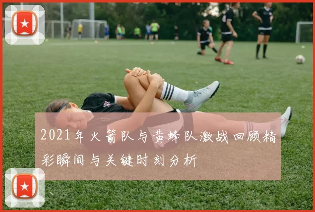 2021年火箭队与黄蜂队激战回顾精彩瞬间与关键时刻分析