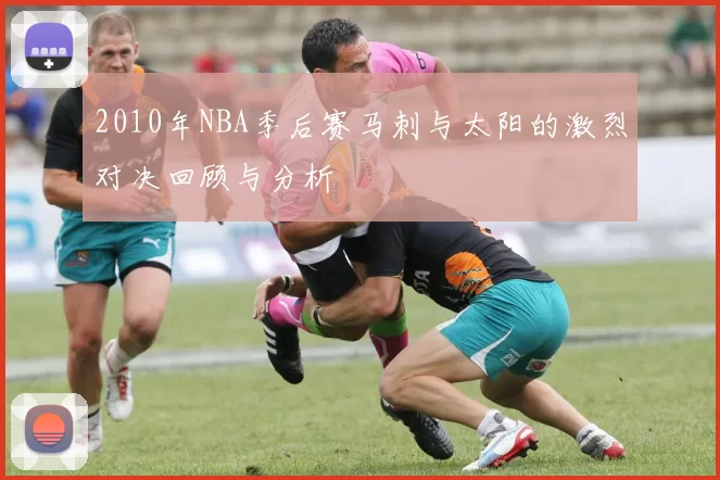 2010年NBA季后赛马刺与太阳的激烈对决回顾与分析