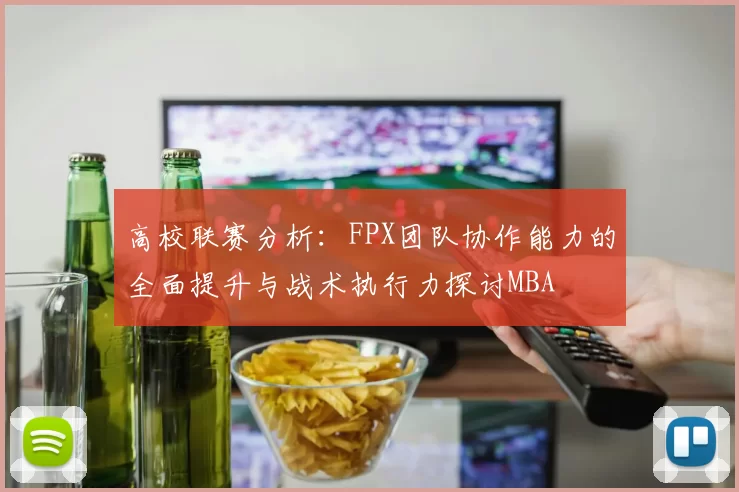高校联赛分析：FPX团队协作能力的全面提升与战术执行力探讨MBA