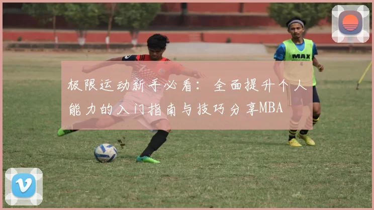 极限运动新手必看：全面提升个人能力的入门指南与技巧分享MBA