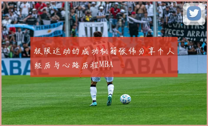 极限运动的成功秘籍张伟分享个人经历与心路历程MBA