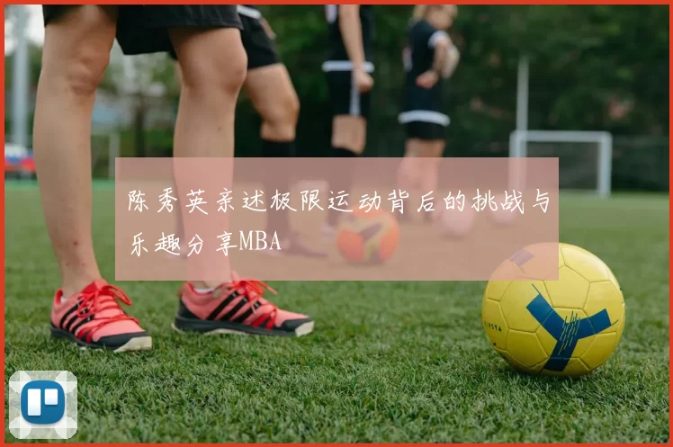 陈秀英亲述极限运动背后的挑战与乐趣分享MBA