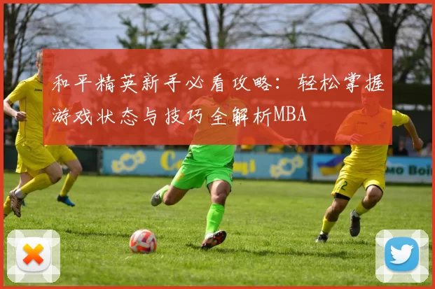 和平精英新手必看攻略：轻松掌握游戏状态与技巧全解析MBA