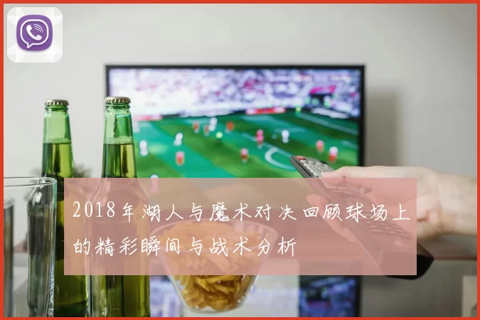 2018年湖人与魔术对决回顾球场上的精彩瞬间与战术分析