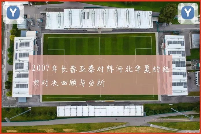 2007年长春亚泰对阵河北华夏的经典对决回顾与分析