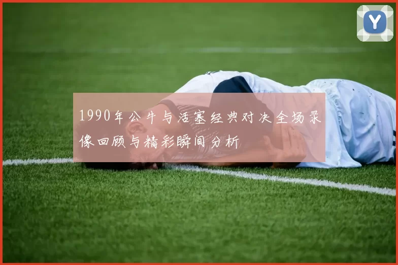 1990年公牛与活塞经典对决全场录像回顾与精彩瞬间分析