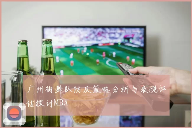 广州街舞队防反策略分析与表现评估探讨MBA